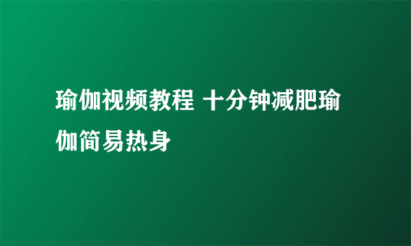 瑜伽视频教程 十分钟减肥瑜伽简易热身