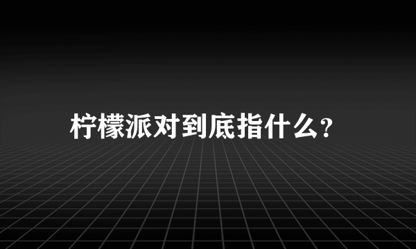 柠檬派对到底指什么？