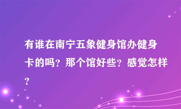 有谁在南宁五象健身馆办健身卡的吗？那个馆好些？感觉怎样？