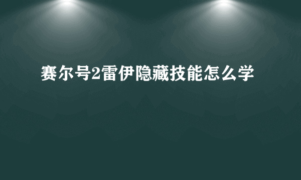 赛尔号2雷伊隐藏技能怎么学