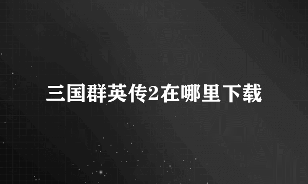 三国群英传2在哪里下载