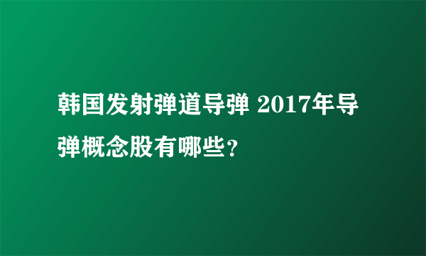 韩国发射弹道导弹 2017年导弹概念股有哪些？