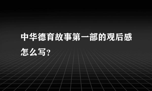 中华德育故事第一部的观后感怎么写？