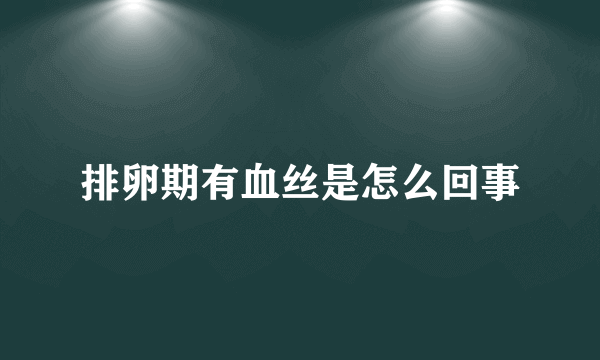 排卵期有血丝是怎么回事