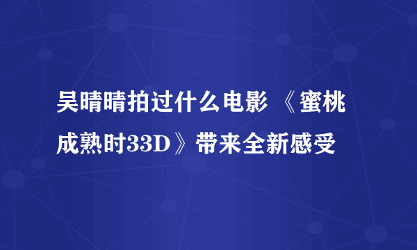 吴晴晴拍过什么电影 《蜜桃成熟时33D》带来全新感受