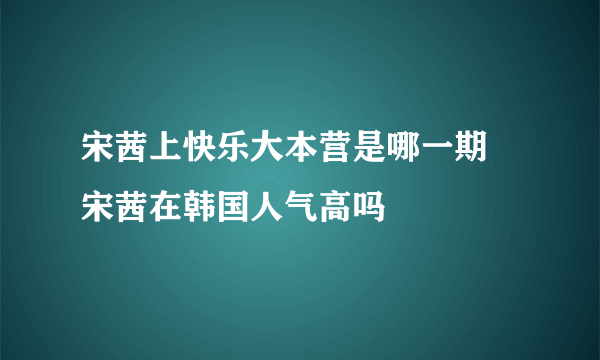 宋茜上快乐大本营是哪一期 宋茜在韩国人气高吗