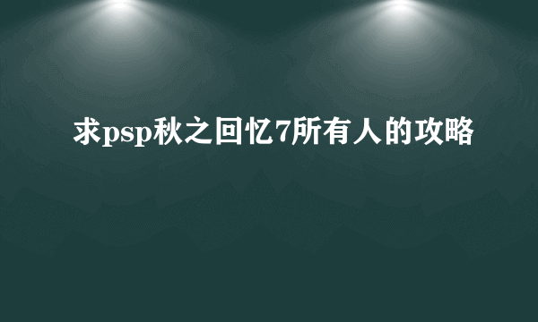 求psp秋之回忆7所有人的攻略