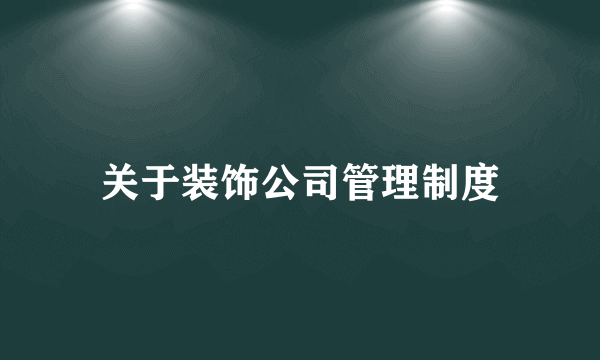 关于装饰公司管理制度