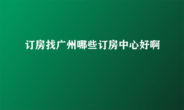 订房找广州哪些订房中心好啊