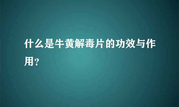 什么是牛黄解毒片的功效与作用？