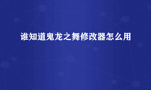 谁知道鬼龙之舞修改器怎么用