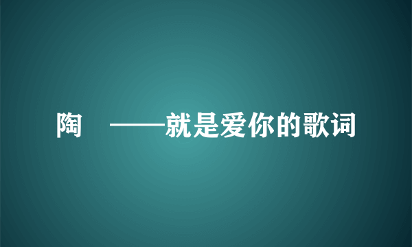 陶喆——就是爱你的歌词