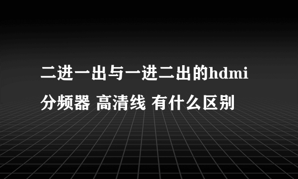 二进一出与一进二出的hdmi 分频器 高清线 有什么区别