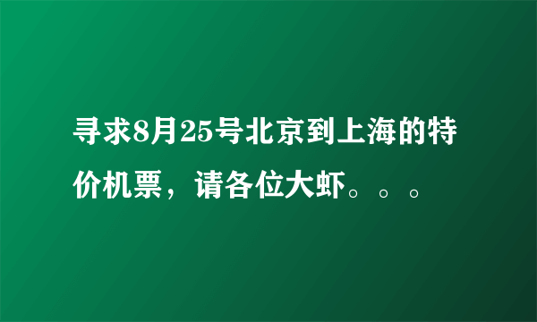 寻求8月25号北京到上海的特价机票，请各位大虾。。。