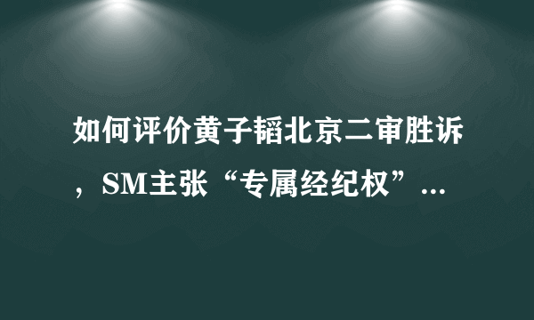 如何评价黄子韬北京二审胜诉，SM主张“专属经纪权”被驳回？