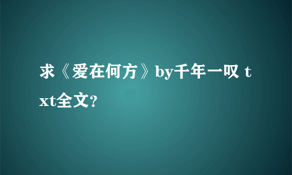 求《爱在何方》by千年一叹 txt全文？