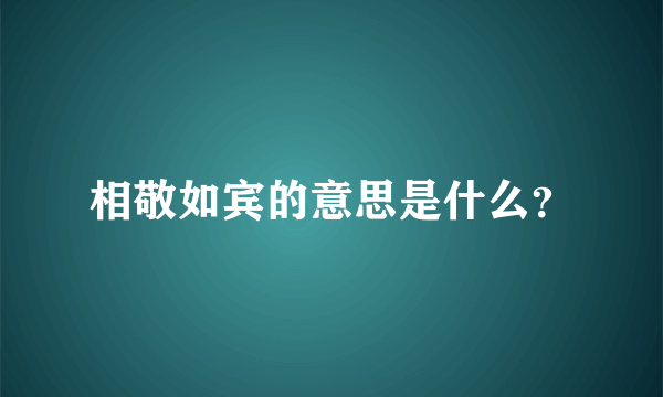 相敬如宾的意思是什么？