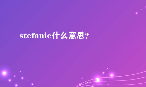 stefanie什么意思？