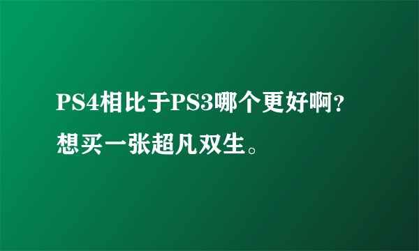 PS4相比于PS3哪个更好啊？想买一张超凡双生。