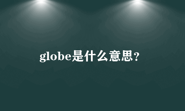 globe是什么意思？