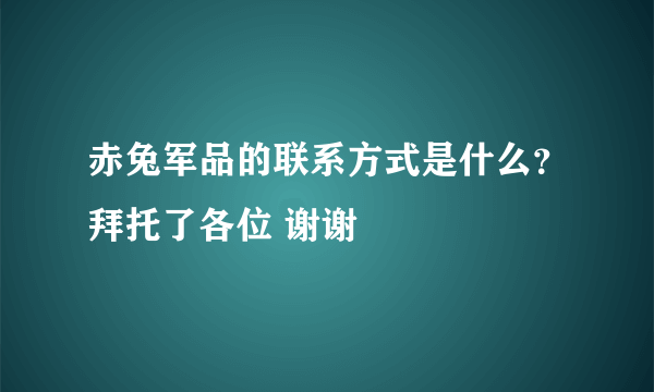 赤兔军品的联系方式是什么？拜托了各位 谢谢