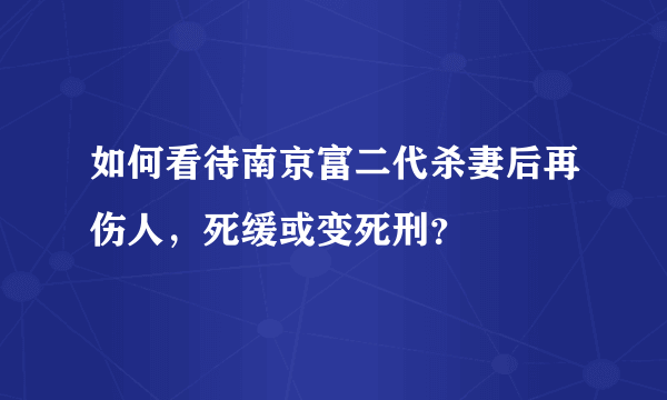 如何看待南京富二代杀妻后再伤人，死缓或变死刑？