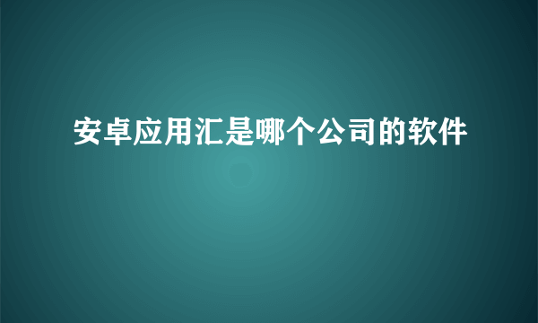 安卓应用汇是哪个公司的软件