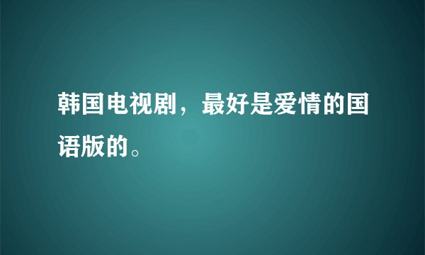 韩国电视剧，最好是爱情的国语版的。