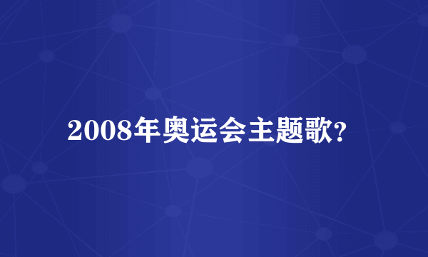 2008年奥运会主题歌？