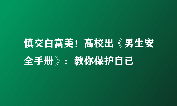 慎交白富美！高校出《男生安全手册》：教你保护自己