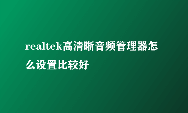 realtek高清晰音频管理器怎么设置比较好