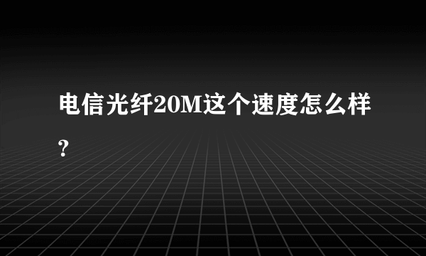 电信光纤20M这个速度怎么样？