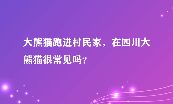 大熊猫跑进村民家，在四川大熊猫很常见吗？