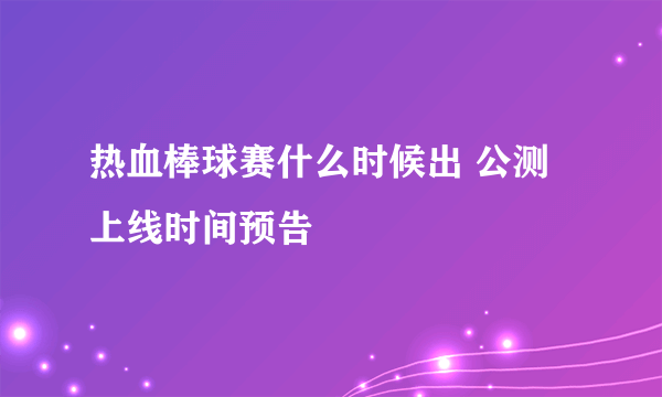 热血棒球赛什么时候出 公测上线时间预告