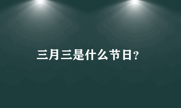 三月三是什么节日？