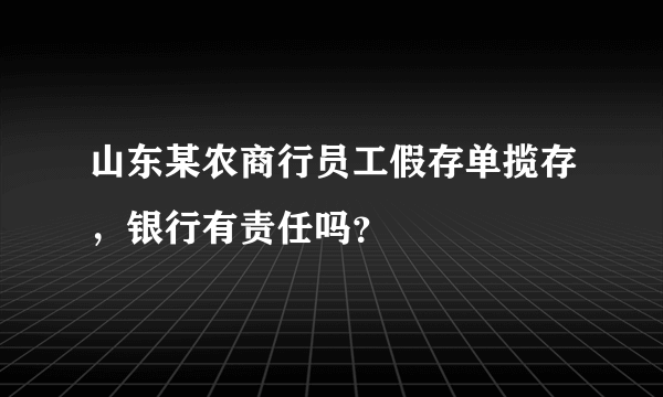 山东某农商行员工假存单揽存，银行有责任吗？