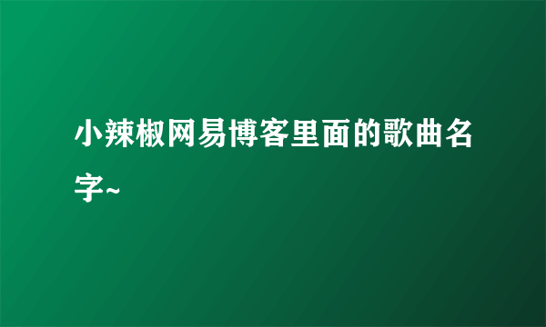 小辣椒网易博客里面的歌曲名字~