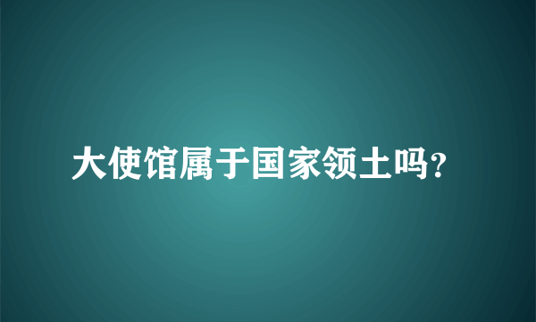 大使馆属于国家领土吗？