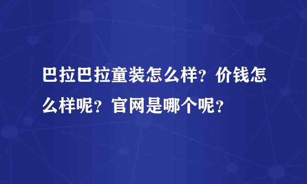 巴拉巴拉童装怎么样？价钱怎么样呢？官网是哪个呢？