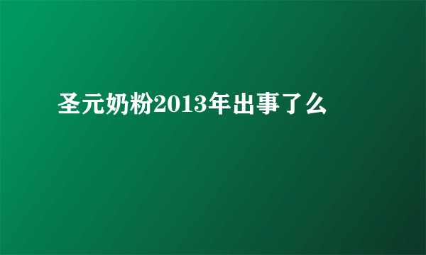 圣元奶粉2013年出事了么