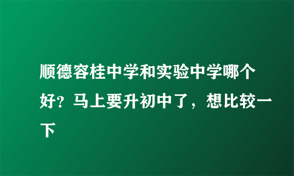 顺德容桂中学和实验中学哪个好？马上要升初中了，想比较一下