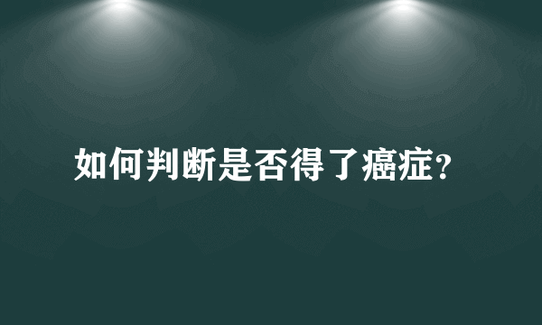 如何判断是否得了癌症？