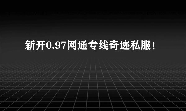 新开0.97网通专线奇迹私服！