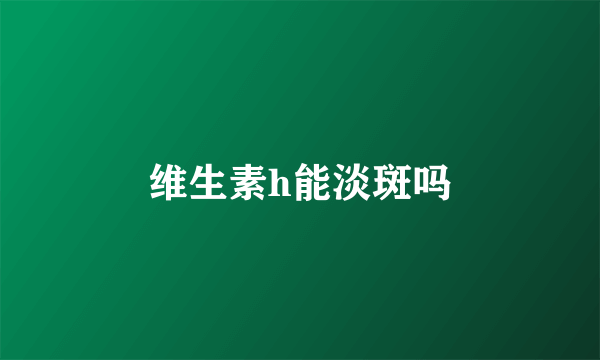 维生素h能淡斑吗