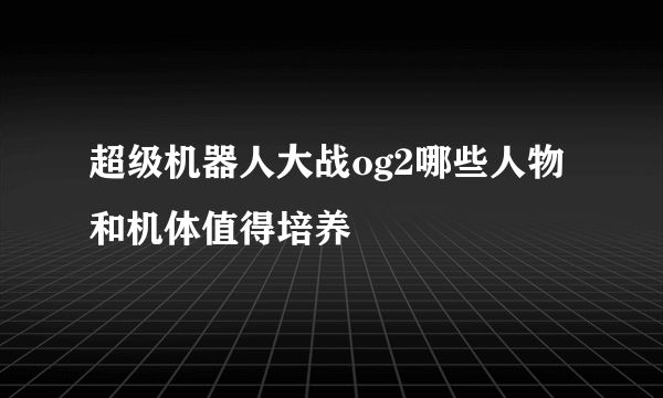 超级机器人大战og2哪些人物和机体值得培养