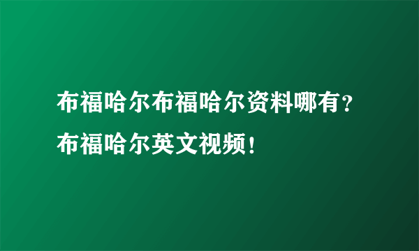 布福哈尔布福哈尔资料哪有？布福哈尔英文视频！