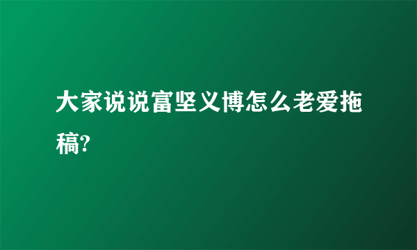 大家说说富坚义博怎么老爱拖稿?