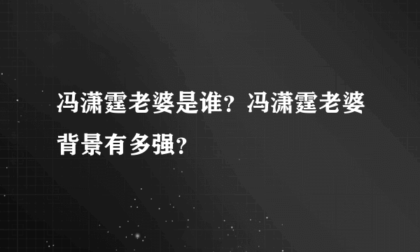 冯潇霆老婆是谁？冯潇霆老婆背景有多强？