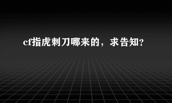 cf指虎刺刀哪来的，求告知？