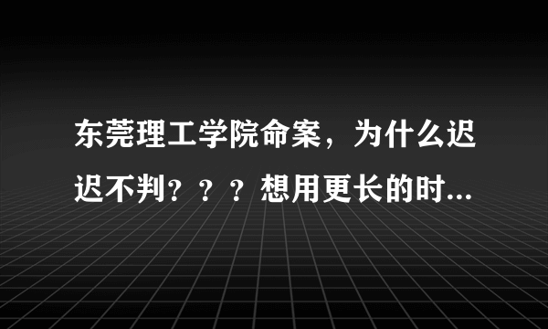 东莞理工学院命案，为什么迟迟不判？？？想用更长的时间让大家来遗忘吗？？